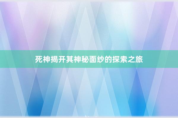 死神揭开其神秘面纱的探索之旅